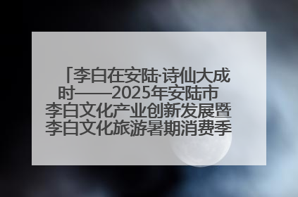 李白在安陆·诗仙大成时——2025年安陆市李白文化产业创新发展暨李白文化旅游暑期消费季活动在武汉启幕