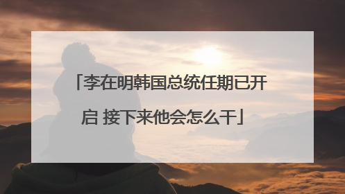 李在明韩国总统任期已开启 接下来他会怎么干