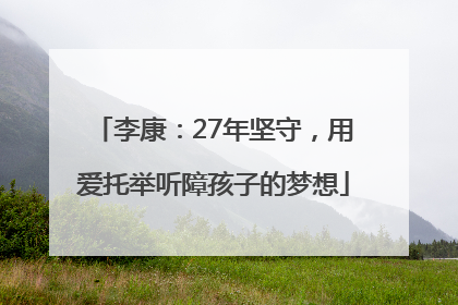 李康：27年坚守，用爱托举听障孩子的梦想