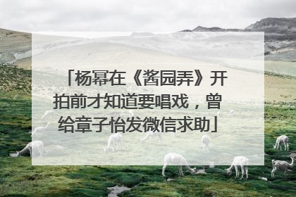 杨幂在《酱园弄》开拍前才知道要唱戏，曾给章子怡发微信求助