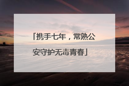 携手七年，常熟公安守护无毒青春