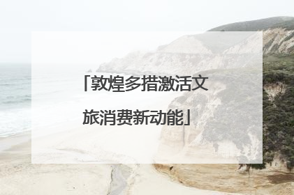 敦煌多措激活文旅消费新动能