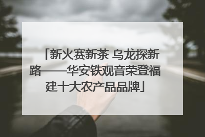 新火赛新茶 乌龙探新路——华安铁观音荣登福建十大农产品品牌