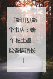 新田县新华书店：端午黏土趣，粽香情谊长