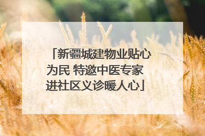 新疆城建物业贴心为民 特邀中医专家进社区义诊暖人心
