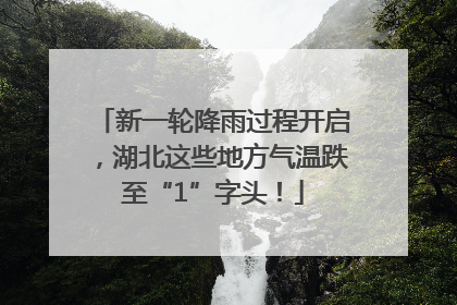 新一轮降雨过程开启，湖北这些地方气温跌至“1”字头！