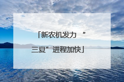 新农机发力 “三夏”进程加快