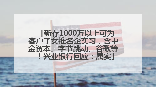 新存1000万以上可为客户子女推名企实习，含中金资本、字节跳动、谷歌等！兴业银行回应：属实