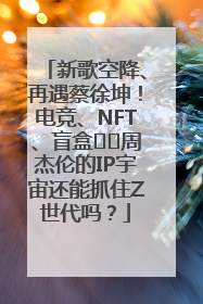新歌空降、再遇蔡徐坤！电竞、NFT、盲盒⋯⋯周杰伦的IP宇宙还能抓住Z世代吗？