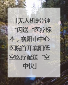 无人机9分钟“闪送“医疗标本，襄阳市中心医院首开襄阳低空医疗配送“空中快