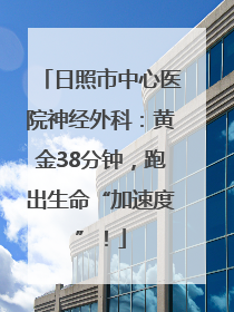 日照市中心医院神经外科：黄金38分钟，跑出生命“加速度”！