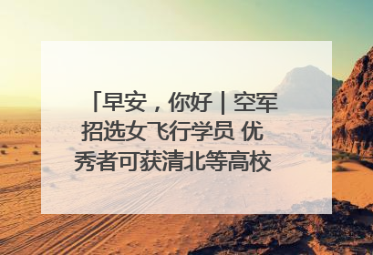 早安，你好｜空军招选女飞行学员 优秀者可获清北等高校“双学籍”