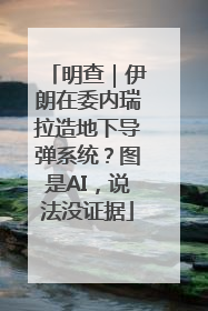 明查｜伊朗在委内瑞拉造地下导弹系统？图是AI，说法没证据