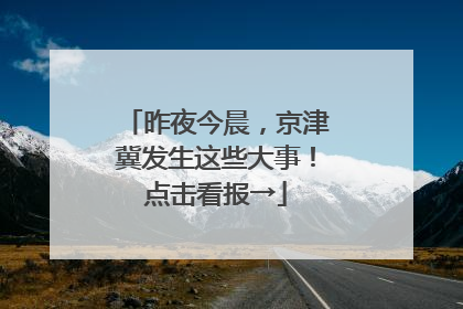 昨夜今晨，京津冀发生这些大事！点击看报→