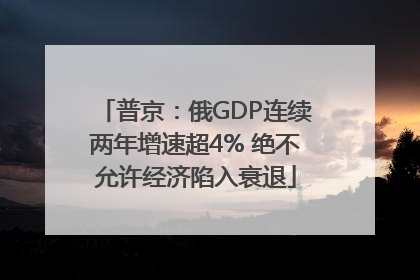 普京：俄GDP连续两年增速超4% 绝不允许经济陷入衰退