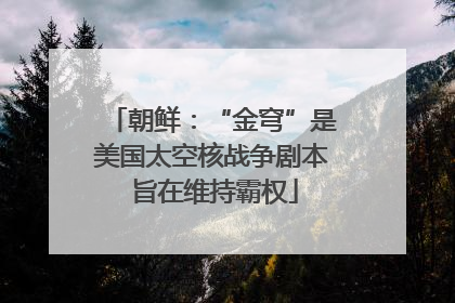 朝鲜：“金穹”是美国太空核战争剧本 旨在维持霸权