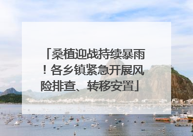 桑植迎战持续暴雨！各乡镇紧急开展风险排查、转移安置