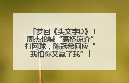 梦回《头文字D》！周杰伦喊“高桥凉介”打网球，陈冠希回应“我怕你又赢了我”