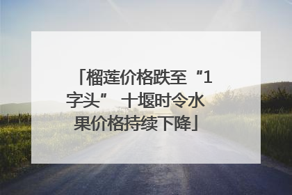 榴莲价格跌至“1字头” 十堰时令水果价格持续下降