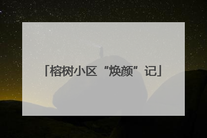 榕树小区“焕颜”记