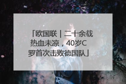 欧国联｜二十余载热血未凉，40岁C罗首次击败德国队