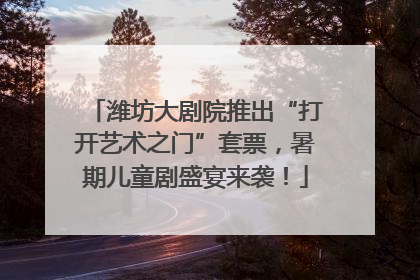 潍坊大剧院推出“打开艺术之门”套票，暑期儿童剧盛宴来袭！
