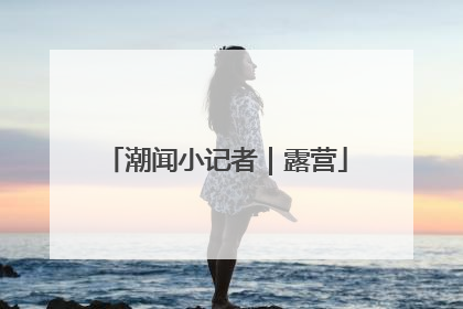 潮闻小记者｜露营