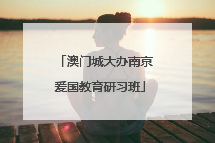 澳门城大办南京爱国教育研习班