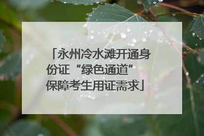 永州冷水滩开通身份证“绿色通道” 保障考生用证需求