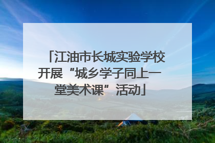 江油市长城实验学校开展“城乡学子同上一堂美术课”活动