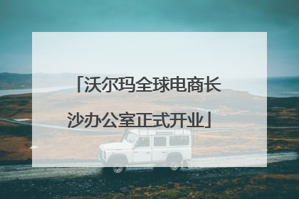 沃尔玛全球电商长沙办公室正式开业