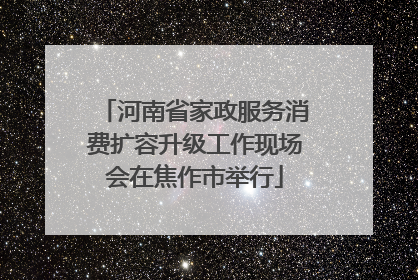 河南省家政服务消费扩容升级工作现场会在焦作市举行