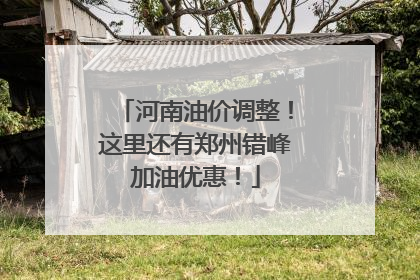 河南油价调整！这里还有郑州错峰加油优惠！