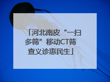 河北南皮“一扫多筛”移动CT筛查义诊惠民生