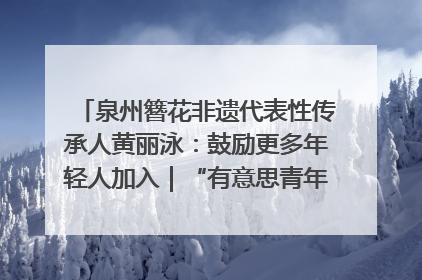泉州簪花非遗代表性传承人黄丽泳：鼓励更多年轻人加入｜“有意思青年”高校公益计划