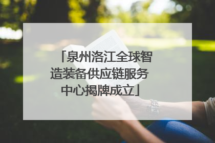 泉州洛江全球智造装备供应链服务中心揭牌成立