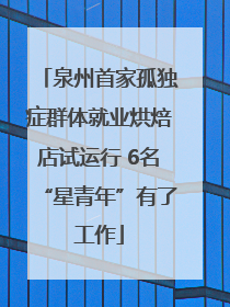 泉州首家孤独症群体就业烘焙店试运行 6名“星青年”有了工作