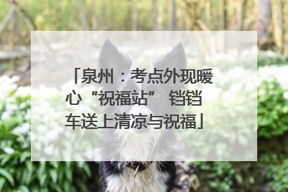 泉州：考点外现暖心“祝福站” 铛铛车送上清凉与祝福