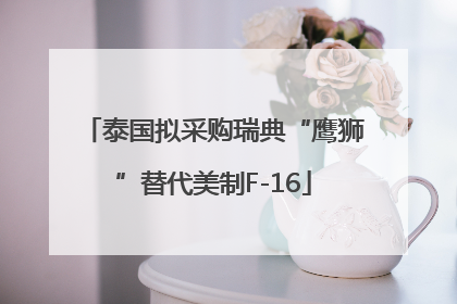 泰国拟采购瑞典“鹰狮”替代美制F-16
