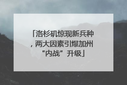 洛杉矶惊现新兵种，两大因素引爆加州“内战”升级