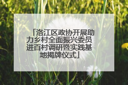 洛江区政协开展助力乡村全面振兴委员进百村调研暨实践基地揭牌仪式