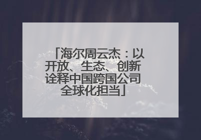 海尔周云杰：以开放、生态、创新诠释中国跨国公司全球化担当