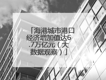 海港城市港口经济增加值达6.7万亿元（大数据观察）