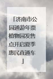 济南市公园通游年票植物园发售点开启夏季惠民直通车