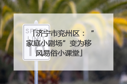 济宁市兖州区：“家庭小剧场”变为移风易俗小课堂