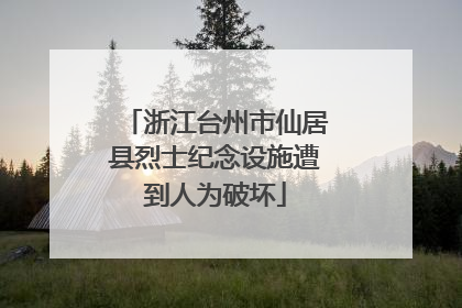 浙江台州市仙居县烈士纪念设施遭到人为破坏