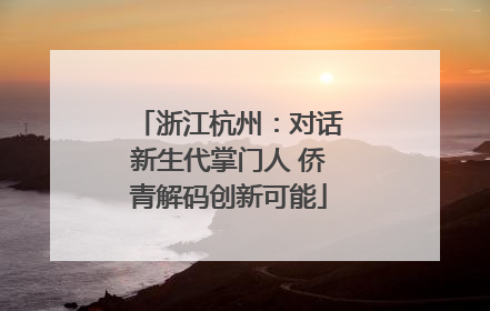 浙江杭州：对话新生代掌门人 侨青解码创新可能