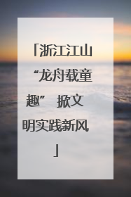 浙江江山“龙舟载童趣” 掀文明实践新风