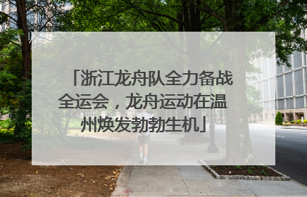 浙江龙舟队全力备战全运会，龙舟运动在温州焕发勃勃生机