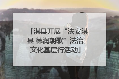 淇县开展“法安淇县 德润朝歌”法治文化基层行活动